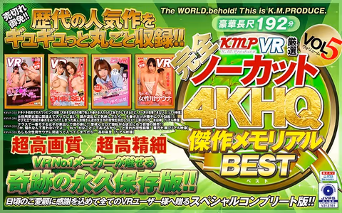 【VR】【完全ノーカット！！】KMPVR厳選 4KHQ 傑作メモリアルBEST vol.5