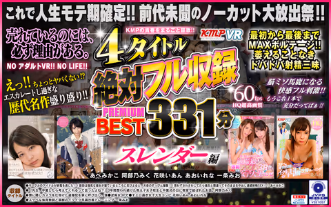 [VR] Enjoy Full Penetration With The Young Ladies Of KMP!! 4 Titles Filled With Our Guaranteed PREMIUM BEST HITS COLLECTION 331 Minutes Of Slender, Sexy Fun