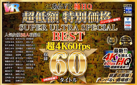 [VR] HQ 60FPS Low Priced Special SUPER ULTRA SPECIAL BEST 60 Titles in Super 4K 60FPS