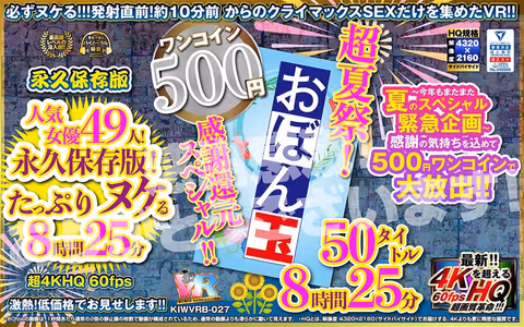 VR] [500 yen One-Coin] Super Summer Festival! Thanks reduction special! Obon Tamashii 50 titles 8 hours 25 mins Koara VR Kyoku Super 4KHQ 60fps [Permanent Preservation Edition]!