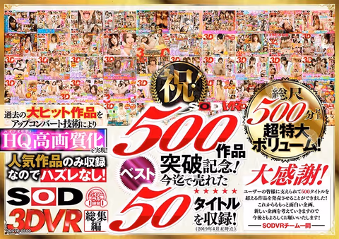[VR] An SOD VR Thanks To All Of Your Continued Support, We're Celebrating Our 500th Video! 500 Minutes Of The Best-Selling 50 Titles Of All Time! From Blowjobs To Lovey Dovey Sex, We Bring You All Of Our Most Popular VR Videos! Enjoy Special Situations You Can Never Get Anywhere Else, Filled With VR Pleasure That Only A SOD VR Experience Can Bring You! The Strongest And Best Videos From Only Our Greatest Masterpieces, In A Massive Spectacular Special!