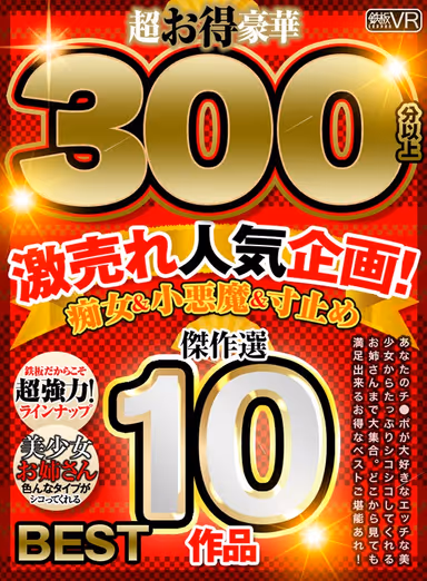 (VR) Extravagent Special Video Over 300 Minutes! 10 Masterpiece Collection Best Sellers! Sluts & Devilish Young Girls & Pull Out BEST gallery